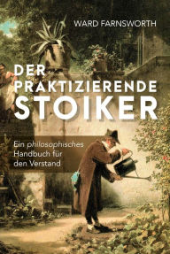 Title: Der praktizierende Stoiker: Ein philosophisches Handbuch für den Verstand, Author: Ward Farnsworth
