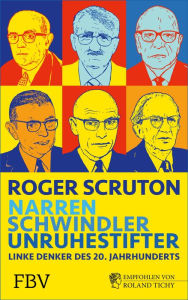 Title: Narren, Schwindler, Unruhestifter: Linke Denker des 20. Jahrhunderts, Author: Roger Scruton