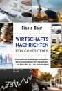 Wirtschaftsnachrichten endlich verstehen: So entschlüsseln Sie Meldungen zu Konjunktur, Wirtschaftspolitik und den Finanzmärkten - von A wie Aktie bis Z wie Zentralbankgeld