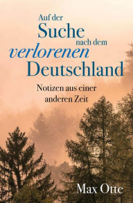 Title: Auf der Suche nach dem verlorenen Deutschland: Notizen aus einer anderen Zeit, Author: Max Otte