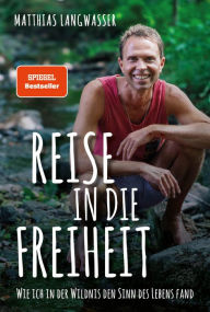 Title: Reise in die Freiheit: Wie ich in der Wildnis den Sinn des Lebens fand, Author: Matthias Langwasser