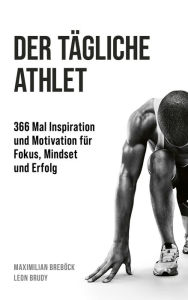 Title: Der tägliche Athlet: 366 Mal Inspiration und Motivation für Fokus, Mindset und Erfolg, Author: Maximilian Breböck