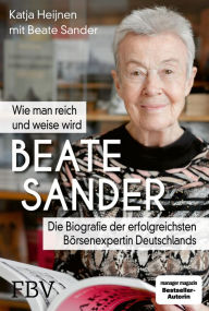 Title: Beate Sander - Wie man reich und weise wird: Die Biografie der erfolgreichsten Börsenexpertin Deutschlands, Author: Katja Heijnen