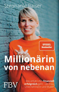 Title: Millionärin von nebenan: Wie erfüllt UND finanziell erfolgreich geht - als Frau, Unternehmerin und Mutter, Author: Stephanie Raiser