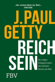 Title: Reich sein: Die ewigen Erfolgsprinzipien des reichsten Mannes der Welt, Author: Paul Getty