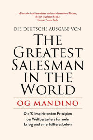 Title: The Greatest Salesman in the World: Die 10 inspirierenden Prinzipien des Weltbestsellers für mehr Erfolg und ein erfüllteres Leben, Author: Og Mandino