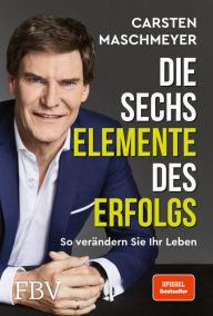 Title: Die sechs Elemente des Erfolgs: So verändern Sie Ihr Leben (SPIEGEL-Bestseller), Author: Carsten Maschmeyer