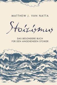 Title: Stoizismus: Das besondere Buch für den angehenden Stoiker, Author: Matthew Van Natta