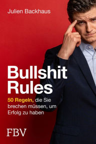 Title: Bullshit Rules: 50 Regeln, die Sie brechen müssen, um Erfolg zu haben, Author: Julien Backhaus