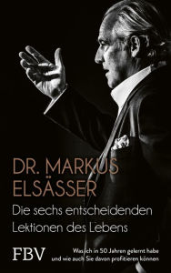 Title: Die sechs entscheidenden Lektionen des Lebens: Was ich in 50 Jahren gelernt habe und wie auch Sie davon profitieren können, Author: Markus Elsässer