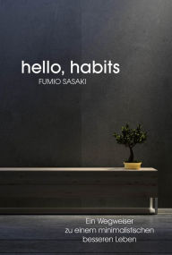 Title: Hello, habits: Ein Wegweiser zu einem minimalistischen besseren Leben, Author: Fumio Sasaki