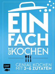 Title: Einfach gut kochen: Genial kochen mit 2-6 Zutaten, Author: Guido Schmelich