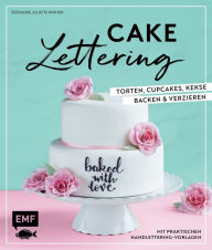 Title: Cake Lettering - Torten, Cupcakes, Kekse backen und verzieren: Mit praktischen Handlettering-Vorlagen, Author: Stephanie Juliette Rinner