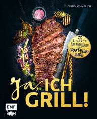 Title: Ja, ich grill!: 70 Rezepte zum Niederknien. Mit Craft-Beer-Guide, Author: Guido Schmelich