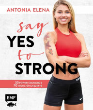 Title: Say yes to strong: 30 Power-Übungen und 70 Wohlfühlrezepte, Author: Antonia Elena
