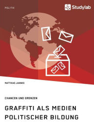 Title: Graffiti als Medien politischer Bildung. Chancen und Grenzen, Author: Matthias Jahnke