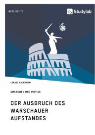 Title: Der Ausbruch des Warschauer Aufstandes. Ursachen und Motive, Author: Lukasz Galkowski