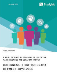 Title: Queerness in British Drama between 1890-2000: A Study of Plays by Oscar Wilde, Joe Orton, Mark Ravenhill and Jonathan Harvey, Author: Hanna Kubowitz