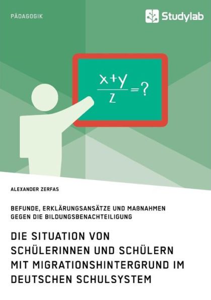 Die Situation von Schï¿½lerinnen und Schï¿½lern mit Migrationshintergrund im deutschen Schulsystem: Befunde, Erklï¿½rungsansï¿½tze und Maï¿½nahmen gegen die Bildungsbenachteiligung