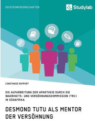 Title: Desmond Tutu als Mentor der Versöhnung. Die Aufarbeitung der Apartheid durch die Wahrheits- und Versöhnungskommission (TRC) in Südafrika, Author: Constanze Ruppert