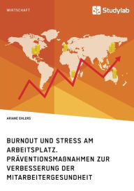 Title: Burnout und Stress am Arbeitsplatz. Präventionsmaßnahmen zur Verbesserung der Mitarbeitergesundheit, Author: Ariane Ehlers