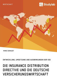 Title: Die Insurance Distribution Directive und die deutsche Versicherungswirtschaft. Entwicklung, Umsetzung und Auswirkungen der IDD, Author: Mirko Domazet