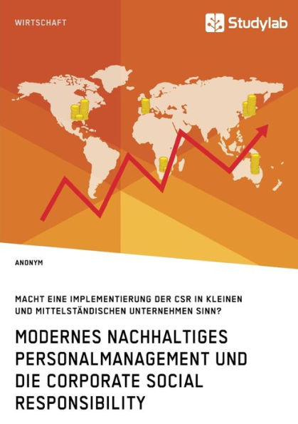 Modernes nachhaltiges Personalmanagement und die Corporate Social Responsibility: Macht eine Implementierung der CSR in kleinen und mittelstï¿½ndischen Unternehmen Sinn?