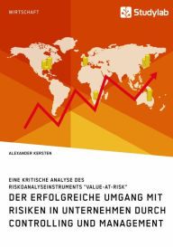 Title: Der erfolgreiche Umgang mit Risiken in Unternehmen durch Controlling und Management: Eine kritische Analyse des Riskoanalyseinstruments 'Value-at-Risk', Author: Alexander Kersten