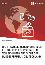 Title: Die Staatsschuldenkrise in der EU. Zur Vergemeinschaftung von Schulden aus Sicht der Bundesrepublik Deutschland, Author: Christian Sander