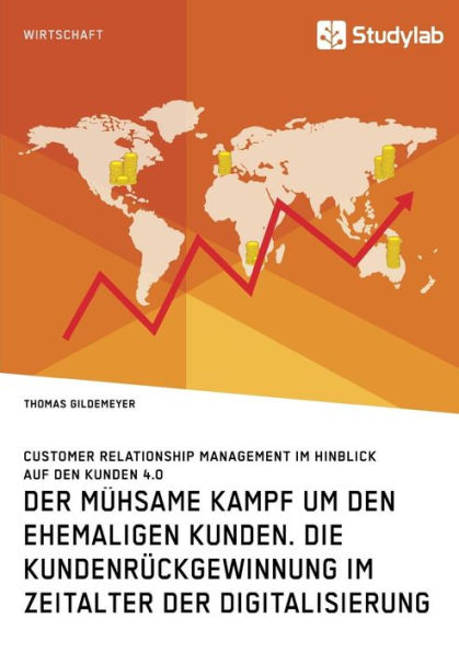der mühsame Kampf um den ehemaligen Kunden. Die Kundenrückgewinnung im Zeitalter Digitalisierung: Customer Relationship Management Hinblick auf Kunden 4.0