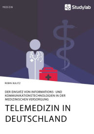 Title: Telemedizin in Deutschland. Der Einsatz von Informations- und Kommunikationstechnologien in der medizinischen Versorgung, Author: Robin Bulitz