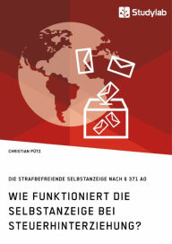 Title: Wie funktioniert die Selbstanzeige bei Steuerhinterziehung? Die strafbefreiende Selbstanzeige nach § 371 AO, Author: Christian Pütz