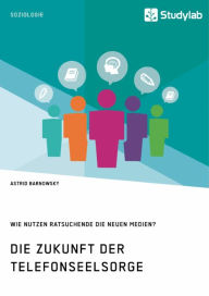 Title: Die Zukunft der Telefonseelsorge. Wie nutzen Ratsuchende die neuen Medien?, Author: Astrid Barnowsky