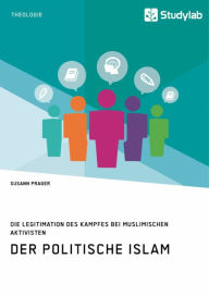 Title: Der politische Islam. Die Legitimation des Kampfes bei muslimischen Aktivisten, Author: Susann Prager