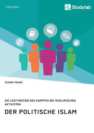 Title: Der politische Islam. Die Legitimation des Kampfes bei muslimischen Aktivisten, Author: Susann Prager