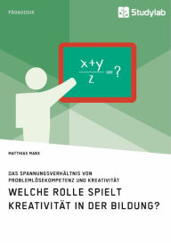 Title: Welche Rolle spielt Kreativität in der Bildung? Das Spannungsverhältnis von Problemlösekompetenz und Kreativität, Author: Matthias Marx