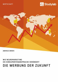 Title: Die Werbung der Zukunft. Wie Neuromarketing die Konsumentenansprache verändert, Author: Andreas Bendik