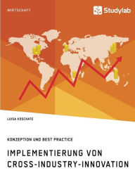 Title: Implementierung von Cross-Industry-Innovation. Konzeption und Best Practice, Author: Luisa Koschate