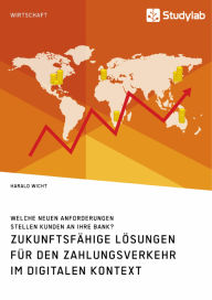 Title: Zukunftsfähige Lösungen für den Zahlungsverkehr im digitalen Kontext. Welche neuen Anforderungen stellen Kunden an ihre Bank?, Author: Harald Wicht