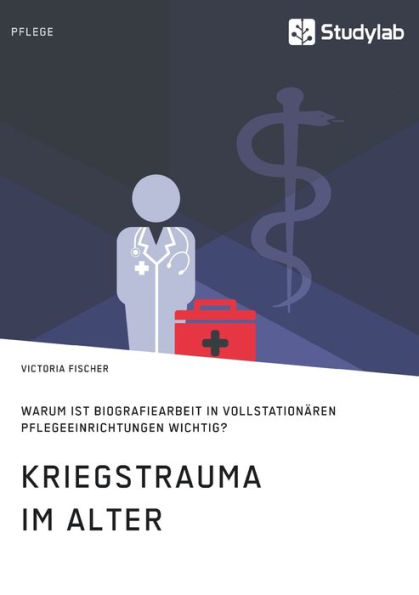 Kriegstrauma im Alter. Warum ist Biografiearbeit in vollstationï¿½ren Pflegeeinrichtungen wichtig?