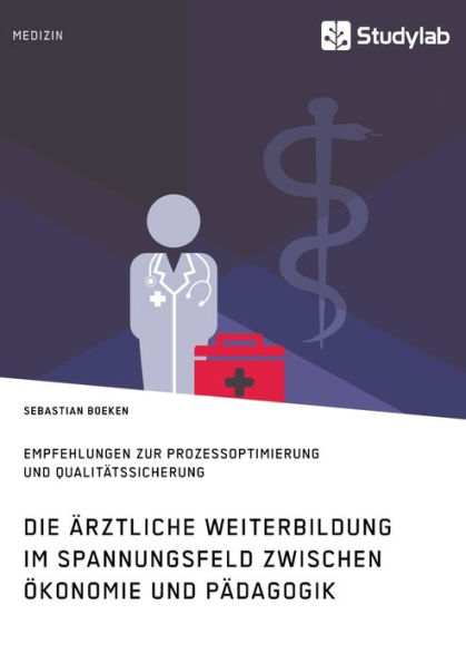 Die ï¿½rztliche Weiterbildung im Spannungsfeld zwischen ï¿½konomie und Pï¿½dagogik. Empfehlungen zur Prozessoptimierung und Qualitï¿½tssicherung