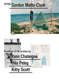 Title: Gordon Matta-Clark: CP138: Readings of the Archive by Yann Chateigne, Hila Peleg, Kitty Scott, Author: Gordon Matta-Clark