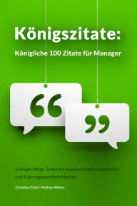 Title: Königszitate: Königliche 100 Zitate für Manager: Schlagkräftige Zeilen für Nachwuchsführungskräfte und Führungspersönlichkeiten, Author: Christian Flick