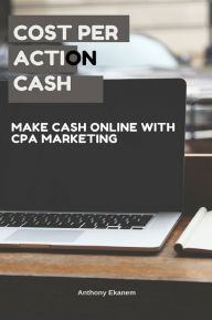Title: Cost Per Action Cash: Make Cash Online with CPA Marketing, Author: Anthony Ekanem