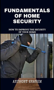 Title: Fundamentals of Home Security: How to Improve the Security of Your Home, Author: Anthony Ekanem