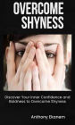 Overcome Shyness: Discover Your Inner Confidence and Boldness to Overcome Shyness
