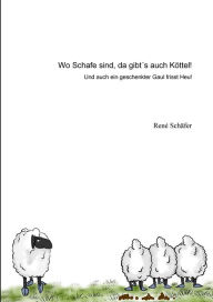 Title: Wo Schafe sind, da gibt´s auch Köttel!: Und auch ein geschenkter Gaul frisst Heu!, Author: René Schäfer