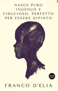 Title: Nasce puro ingenuo e fiducioso, perfetto per essere dipinto, Author: Franco D'Elia