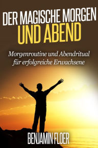 Title: Der magische Morgen und Abend: Morgenroutine und Abendritual für erfolgreiche Erwachsene, Author: Benjamin Floer