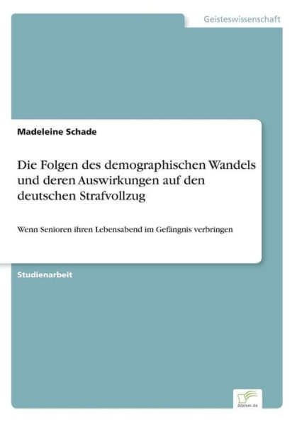 Die Folgen des demographischen Wandels und deren Auswirkungen auf den deutschen Strafvollzug: Wenn Senioren ihren Lebensabend im Gefängnis verbringen